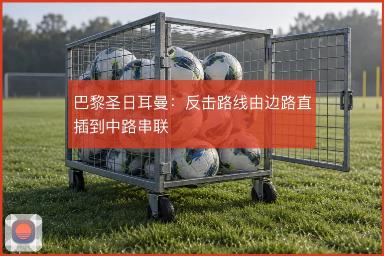 巴黎圣日耳曼:反击路线由边路直插到中路串联