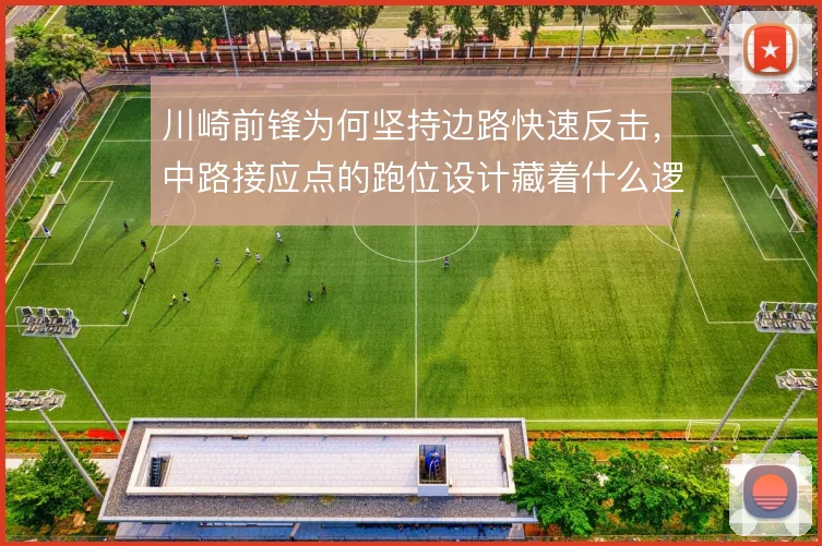 川崎前锋为何坚持边路快速反击，中路接应点的跑位设计藏着什么逻辑