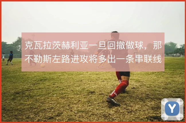 克瓦拉茨赫利亚一旦回撤做球，那不勒斯左路进攻将多出一条串联线路