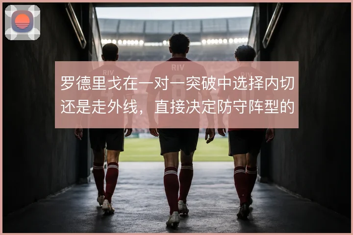 罗德里戈在一对一突破中选择内切还是走外线,直接决定防守阵型的收缩方向