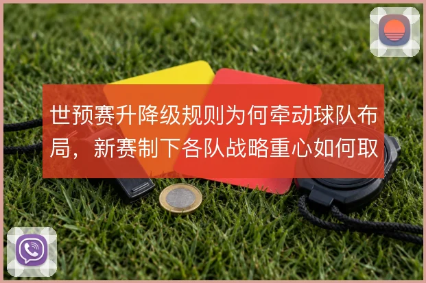 世预赛升降级规则为何牵动球队布局,新赛制下各队战略重心如何取舍