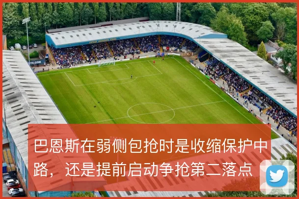 巴恩斯在弱侧包抢时是收缩保护中路，还是提前启动争抢第二落点