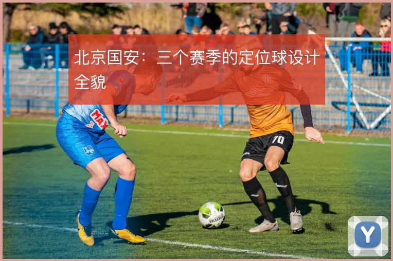 北京国安：三个赛季的定位球设计全貌