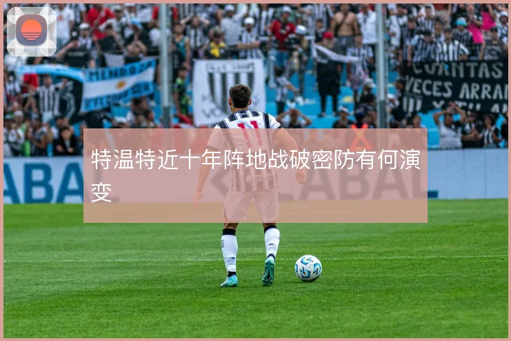 特温特近十年阵地战破密防有何演变
