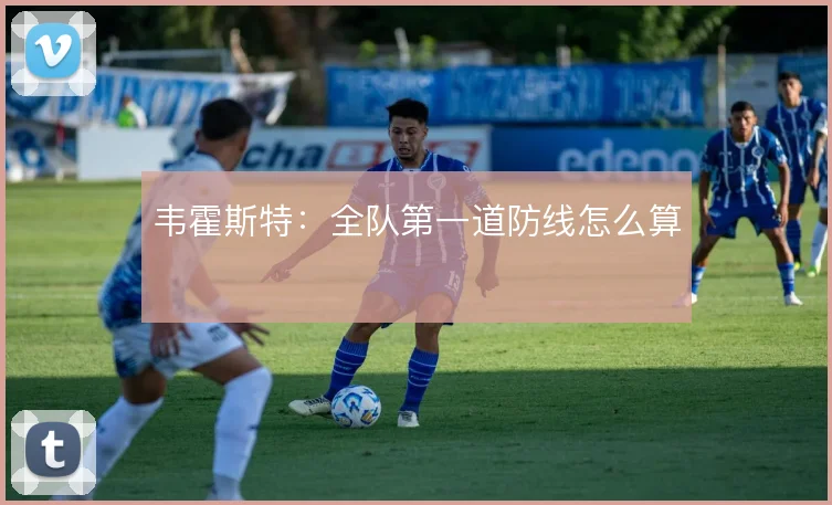 韦霍斯特：全队第一道防线怎么算