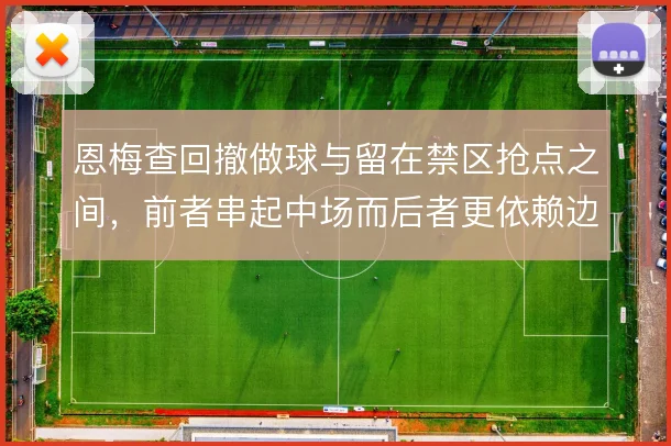 恩梅查回撤做球与留在禁区抢点之间,前者串起中场而后者更依赖边路输送