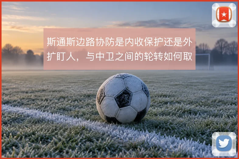 斯通斯边路协防是内收保护还是外扩盯人,与中卫之间的轮转如何取舍