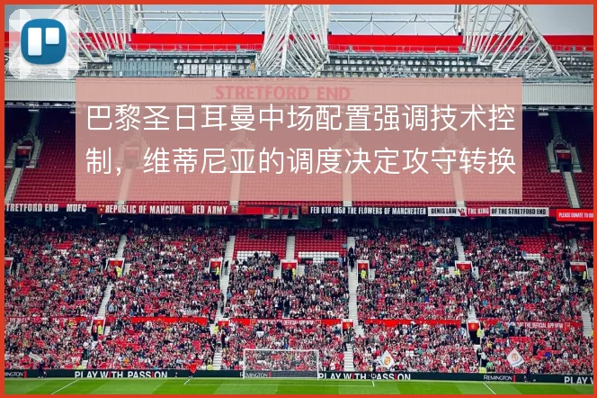 巴黎圣日耳曼中场配置强调技术控制,维蒂尼亚的调度决定攻守转换节奏