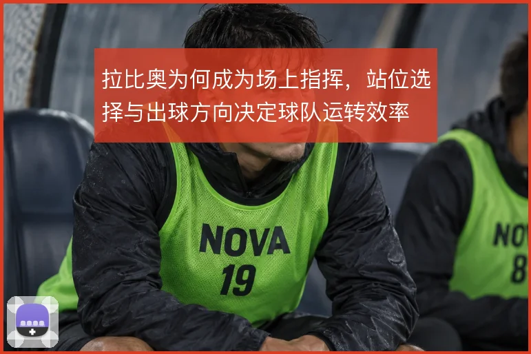 拉比奥为何成为场上指挥，站位选择与出球方向决定球队运转效率