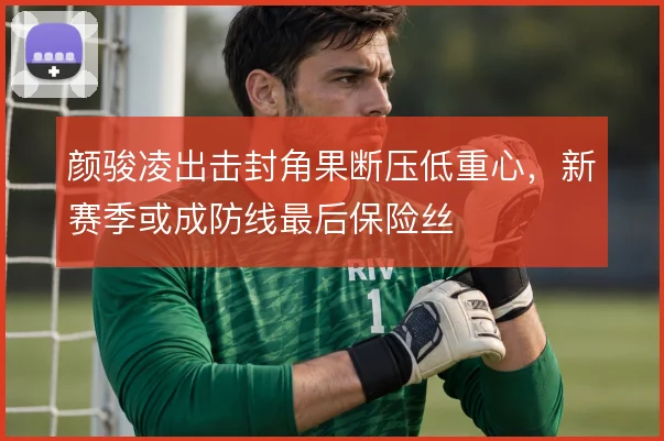 颜骏凌出击封角果断压低重心,新赛季或成防线最后保险丝