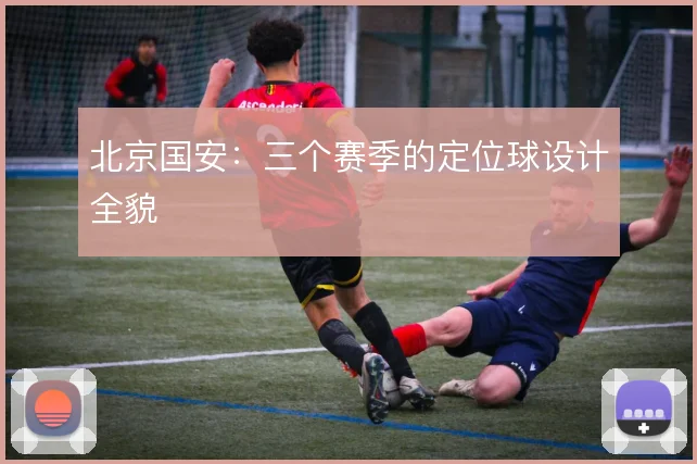 北京国安：三个赛季的定位球设计全貌