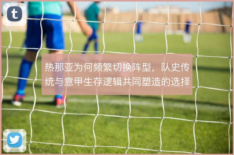 热那亚为何频繁切换阵型，队史传统与意甲生存逻辑共同塑造的选择