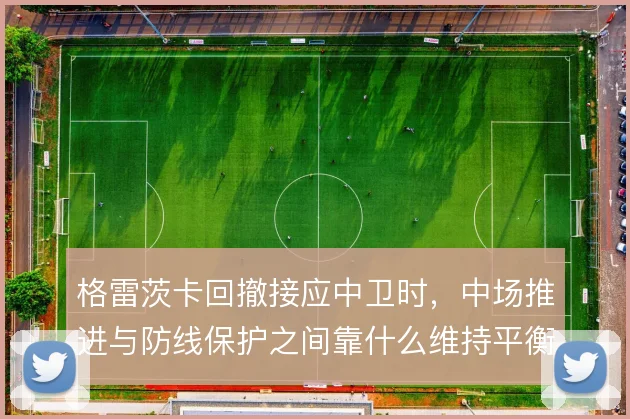 格雷茨卡回撤接应中卫时，中场推进与防线保护之间靠什么维持平衡