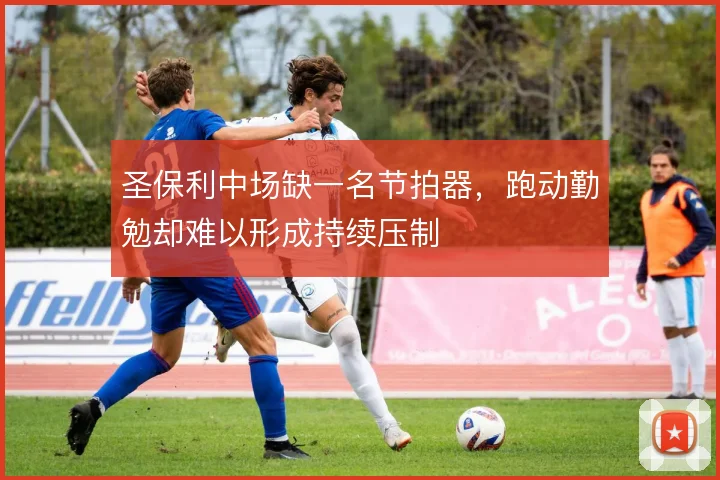 圣保利中场缺一名节拍器,跑动勤勉却难以形成持续压制