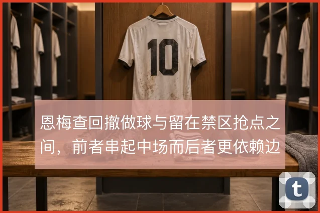 恩梅查回撤做球与留在禁区抢点之间,前者串起中场而后者更依赖边路输送