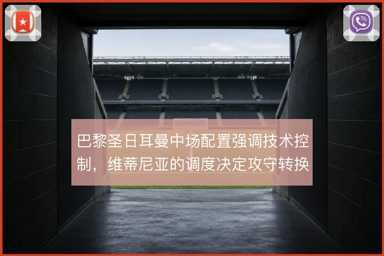 巴黎圣日耳曼中场配置强调技术控制,维蒂尼亚的调度决定攻守转换节奏