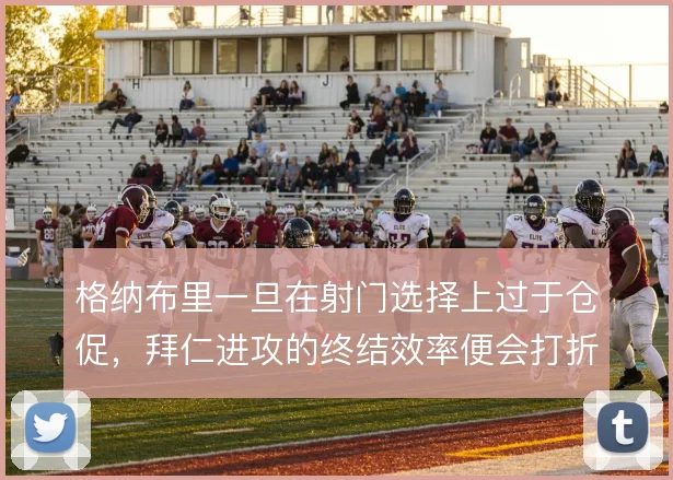 格纳布里一旦在射门选择上过于仓促,拜仁进攻的终结效率便会打折