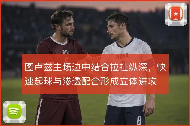 图卢兹主场边中结合拉扯纵深,快速起球与渗透配合形成立体进攻