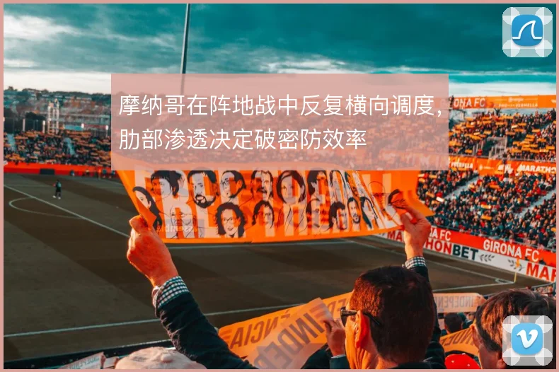 摩纳哥在阵地战中反复横向调度，肋部渗透决定破密防效率
