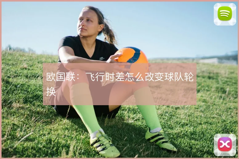 欧国联:飞行时差怎么改变球队轮换