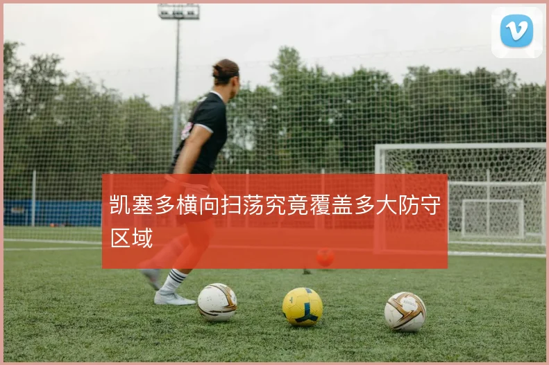 凯塞多横向扫荡究竟覆盖多大防守区域